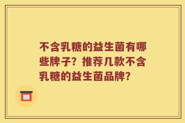 不含乳糖的益生菌有哪些牌子？推荐几款不含乳糖的益生菌品牌？
