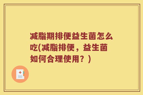 减脂期排便益生菌怎么吃(减脂排便,益生菌如何合理使用?) 减脂期排便益生菌怎么吃(减脂排便,益生菌如何合理使用?)
