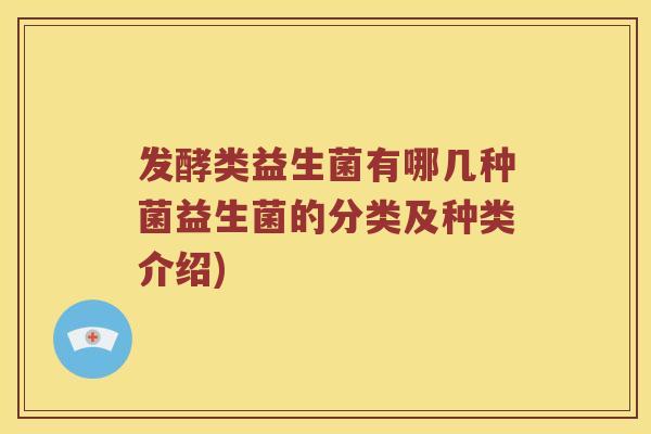 发酵类益生菌有哪几种菌益生菌的分类及种类介绍)