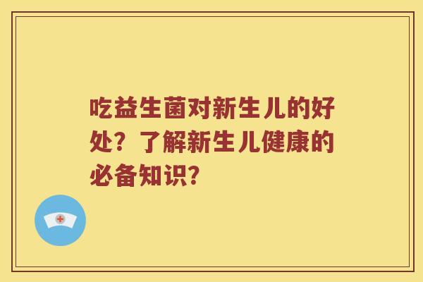 吃益生菌对新生儿的好处？了解新生儿健康的必备知识？