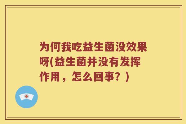 为何我吃益生菌没效果呀(益生菌并没有发挥作用，怎么回事？)