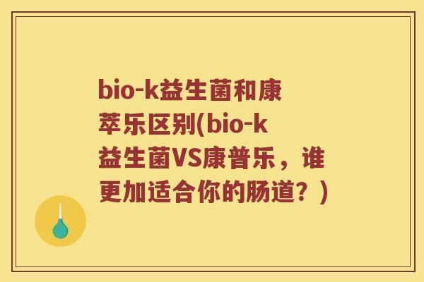 bio-k益生菌和康萃乐区别(bio-k益生菌VS康普乐，谁更加适合你的肠道？)
