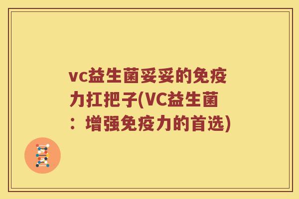vc益生菌妥妥的免疫力扛把子(VC益生菌：增强免疫力的首选)