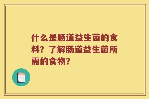 什么是肠道益生菌的食料？了解肠道益生菌所需的食物？