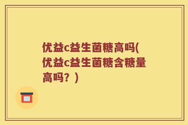 优益c益生菌糖高吗(优益c益生菌糖含糖量高吗？)