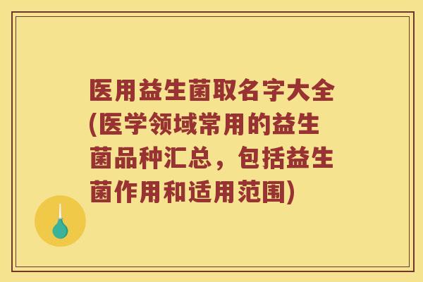医用益生菌取名字大全(医学领域常用的益生菌品种汇总，包括益生菌作用和适用范围)