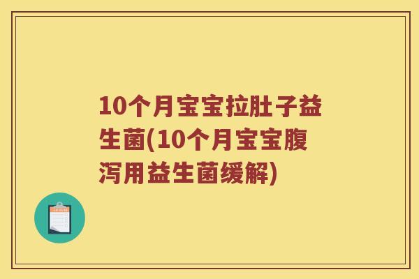 10个月宝宝拉肚子益生菌(10个月宝宝用益生菌缓解) 10个月宝宝拉肚子益生菌(10个月宝宝用益生菌缓解)