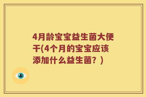 4月龄宝宝益生菌大便干(4个月的宝宝应该添加什么益生菌？)