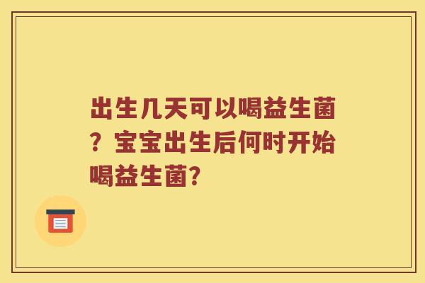 出生几天可以喝益生菌？宝宝出生后何时开始喝益生菌？