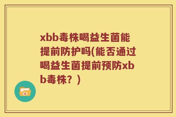 xbb毒株喝益生菌能提前防护吗(能否通过喝益生菌提前xbb毒株?) xbb毒株喝益生菌能提前防护吗(能否通过喝益生菌提前xbb毒株?)