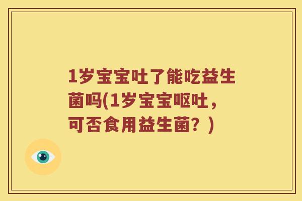 1岁宝宝吐了能吃益生菌吗(1岁宝宝呕吐，可否食用益生菌？)