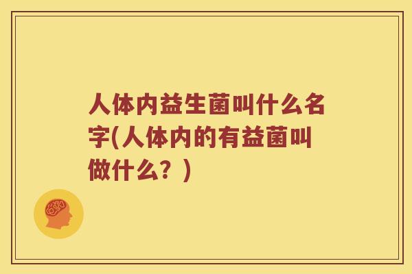 人体内益生菌叫什么名字(人体内的有益菌叫做什么？)