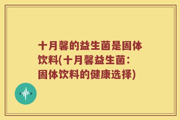 十月馨的益生菌是固体饮料(十月馨益生菌：固体饮料的健康选择)