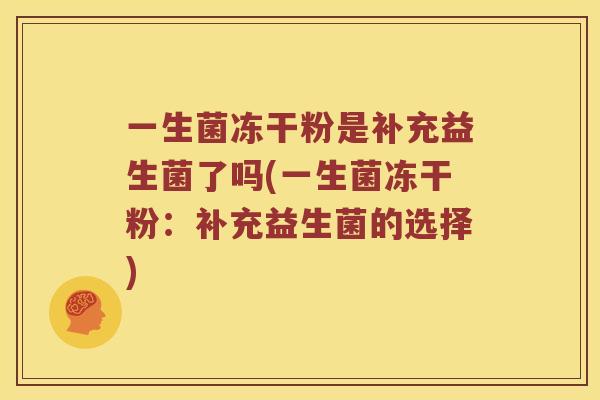 一生菌冻干粉是补充益生菌了吗(一生菌冻干粉：补充益生菌的选择)