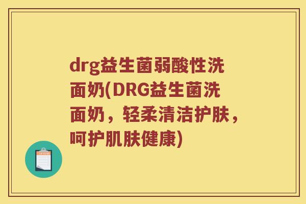 drg益生菌弱酸性洗面奶(DRG益生菌洗面奶，轻柔清洁护肤，呵护肌肤健康)