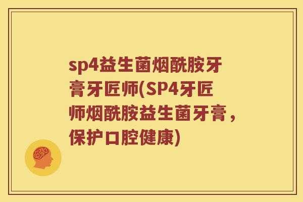 sp4益生菌烟酰胺牙膏牙匠师(SP4牙匠师烟酰胺益生菌牙膏，保护口腔健康)