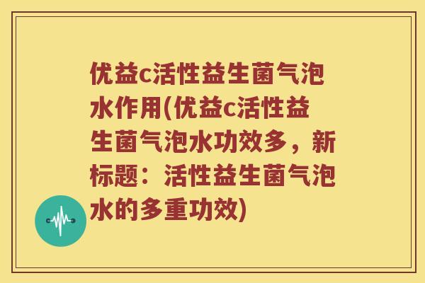 优益c活性益生菌气泡水作用(优益c活性益生菌气泡水功效多，新标题：活性益生菌气泡水的多重功效)