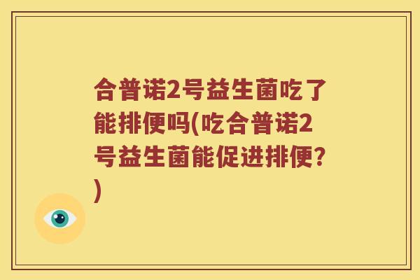 合普诺2号益生菌吃了能排便吗(吃合普诺2号益生菌能促进排便？)