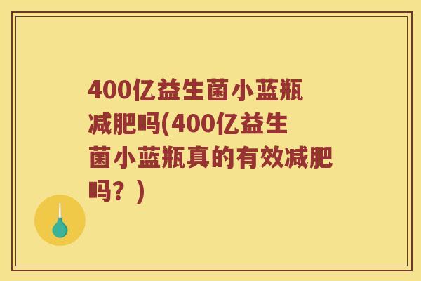 400亿益生菌小蓝瓶减肥吗(400亿益生菌小蓝瓶真的有效减肥吗？)