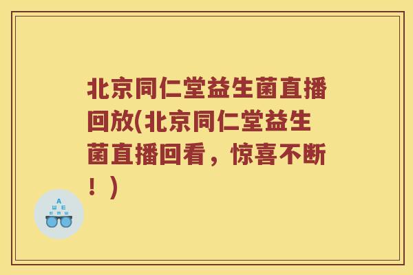 北京同仁堂益生菌直播回放(北京同仁堂益生菌直播回看，惊喜不断！)