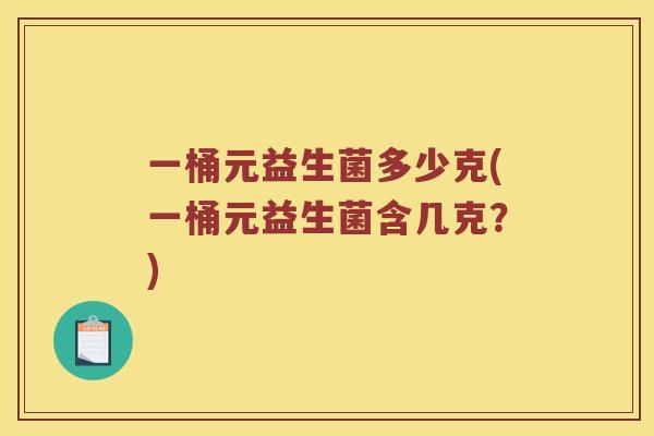 一桶元益生菌多少克(一桶元益生菌含几克？)