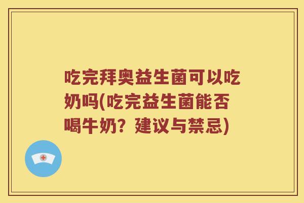 吃完拜奥益生菌可以吃奶吗(吃完益生菌能否喝牛奶？建议与禁忌)