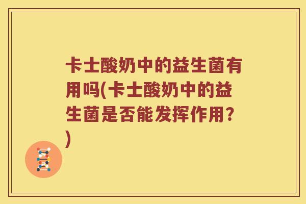 卡士酸奶中的益生菌有用吗(卡士酸奶中的益生菌是否能发挥作用？)