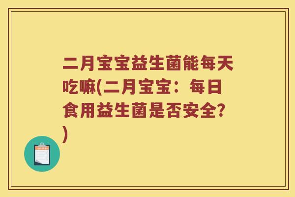 二月宝宝益生菌能每天吃嘛(二月宝宝：每日食用益生菌是否安全？)