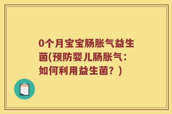 0个月宝宝肠胀气益生菌(预防婴儿肠胀气：如何利用益生菌？)