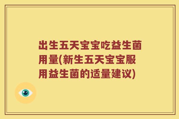 出生五天宝宝吃益生菌用量(新生五天宝宝服用益生菌的适量建议)