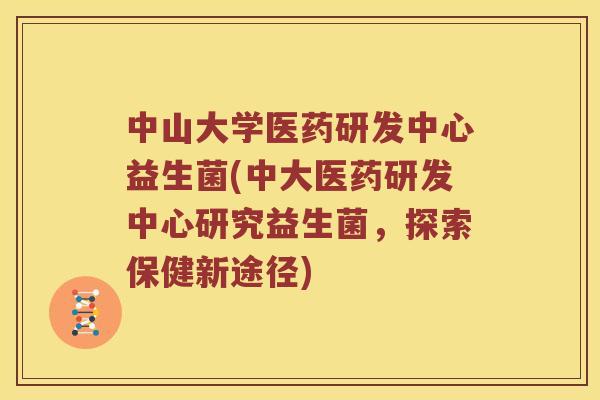 中山大学医药研发中心益生菌(中大医药研发中心研究益生菌，探索保健新途径)