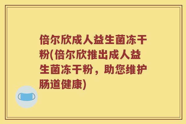 倍尔欣成人益生菌冻干粉(倍尔欣推出成人益生菌冻干粉，助您维护肠道健康)