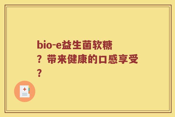 bio-e益生菌软糖？带来健康的口感享受？