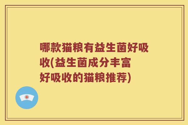 哪款猫粮有益生菌好吸收(益生菌成分丰富 好吸收的猫粮推荐)