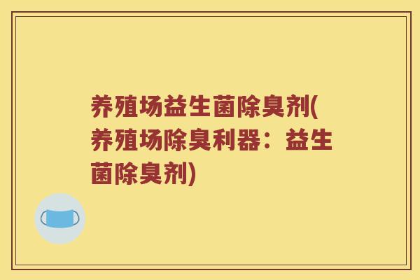 养殖场益生菌除臭剂(养殖场除臭利器：益生菌除臭剂)