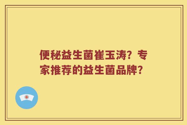 便秘益生菌崔玉涛？专家推荐的益生菌品牌？
