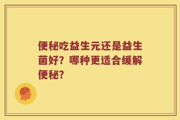 便秘吃益生元还是益生菌好？哪种更适合缓解便秘？