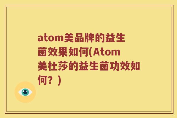 atom美品牌的益生菌效果如何(Atom美杜莎的益生菌功效如何？)