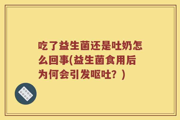 吃了益生菌还是吐奶怎么回事(益生菌食用后为何会引发呕吐？)