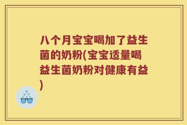 八个月宝宝喝加了益生菌的奶粉(宝宝适量喝益生菌奶粉对健康有益) 八个月宝宝喝加了益生菌的奶粉(宝宝适量喝益生菌奶粉对健康有益)