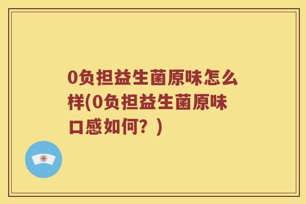 0负担益生菌原味怎么样(0负担益生菌原味口感如何？)
