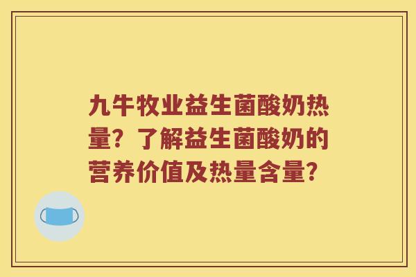 九牛牧业益生菌酸奶热量？了解益生菌酸奶的营养价值及热量含量？