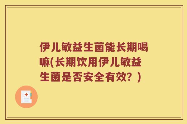 伊儿敏益生菌能长期喝嘛(长期饮用伊儿敏益生菌是否安全有效？)