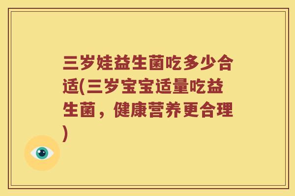 三岁娃益生菌吃多少合适(三岁宝宝适量吃益生菌，健康营养更合理)