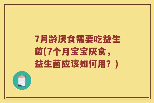 7月龄厌食需要吃益生菌(7个月宝宝厌食，益生菌应该如何用？)