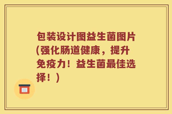 包装设计图益生菌图片(强化肠道健康，提升免疫力！益生菌最佳选择！)