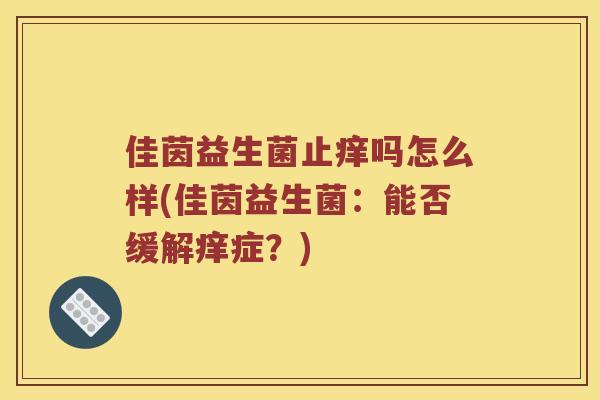 佳茵益生菌止痒吗怎么样(佳茵益生菌：能否缓解痒症？)