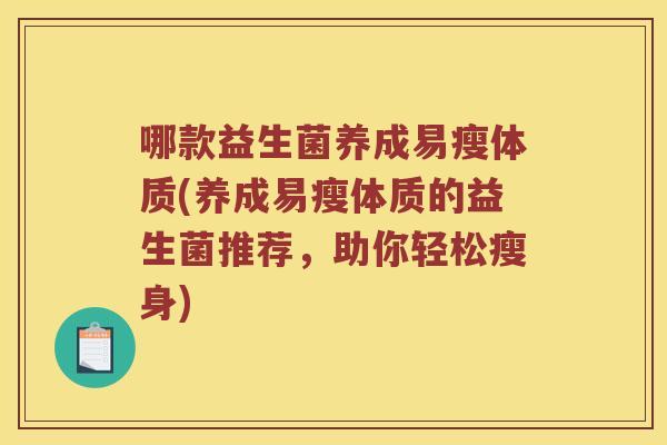 哪款益生菌养成易瘦体质(养成易瘦体质的益生菌推荐，助你轻松瘦身)