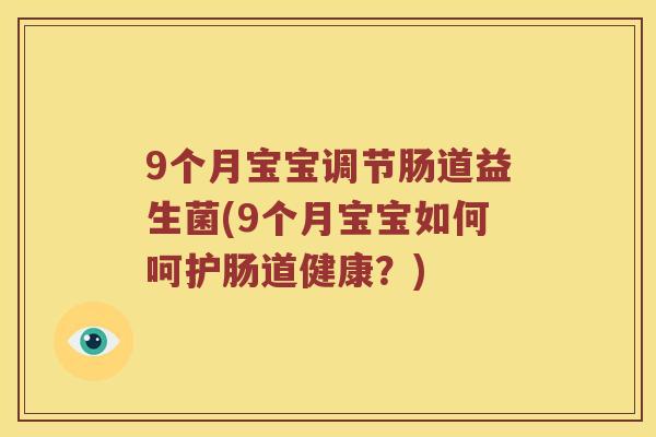 9个月宝宝调节肠道益生菌(9个月宝宝如何呵护肠道健康？)