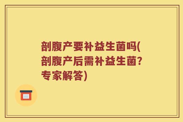 剖腹产要补益生菌吗(剖腹产后需补益生菌？专家解答)
